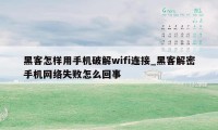 黑客怎样用手机破解wifi连接_黑客解密手机网络失败怎么回事