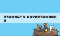 黑客攻击网站平台_在线全球黑客攻击数据网站