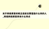 关于网络黑客的概念目前主要是指什么样的人_网络网络黑客具有什么特点