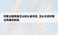 阿里云服务器怎么防止被攻击_怎么攻击阿里云搭建的网站