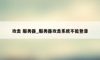 攻击 服务器_服务器攻击系统不能登录