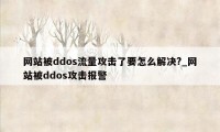 网站被ddos流量攻击了要怎么解决?_网站被ddos攻击报警