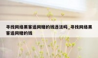 寻找网络黑客追网赌的钱违法吗_寻找网络黑客追网赌的钱