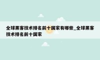 全球黑客技术排名前十国家有哪些_全球黑客技术排名前十国家