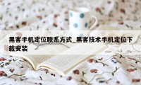 黑客手机定位联系方式_黑客技术手机定位下载安装