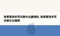 有黑客技术可以做什么赚钱的_有黑客技术可以做什么赚钱