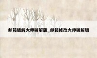 邮箱破解大师破解版_邮箱修改大师破解版