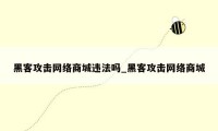 黑客攻击网络商城违法吗_黑客攻击网络商城