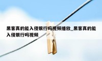 黑客真的能入侵银行吗视频播放_黑客真的能入侵银行吗视频