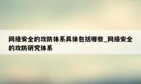 网络安全的攻防体系具体包括哪些_网络安全的攻防研究体系