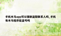 手机木马app可以强制盗取联系人吗_手机有木马程序能盗号吗