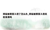 网站被黑客入侵了怎么办_网站被黑客入侵关机有用吗