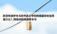 防范特洛伊木马软件进入学校网络最好的选择是什么?_网络攻防特洛伊木马