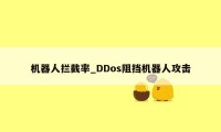 机器人拦截率_DDos阻挡机器人攻击