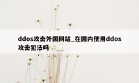 ddos攻击外国网站_在国内使用ddos攻击犯法吗