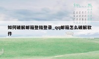 如何破解邮箱登陆登录_qq邮箱怎么破解软件