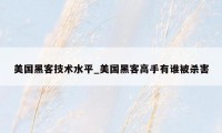 美国黑客技术水平_美国黑客高手有谁被杀害